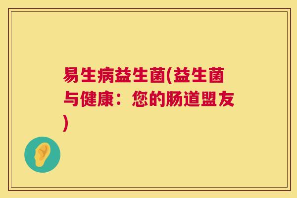 易生病益生菌(益生菌与健康：您的肠道盟友)