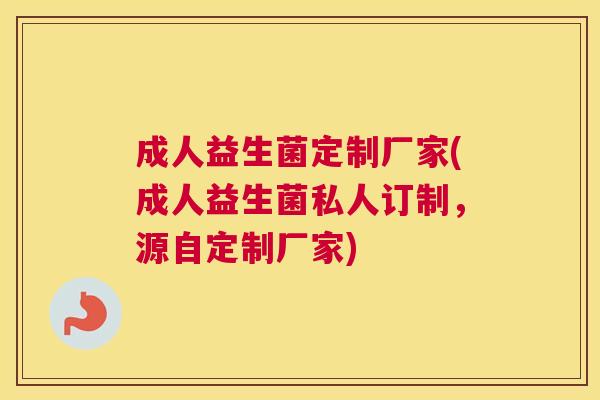 成人益生菌定制厂家(成人益生菌私人订制，源自定制厂家)