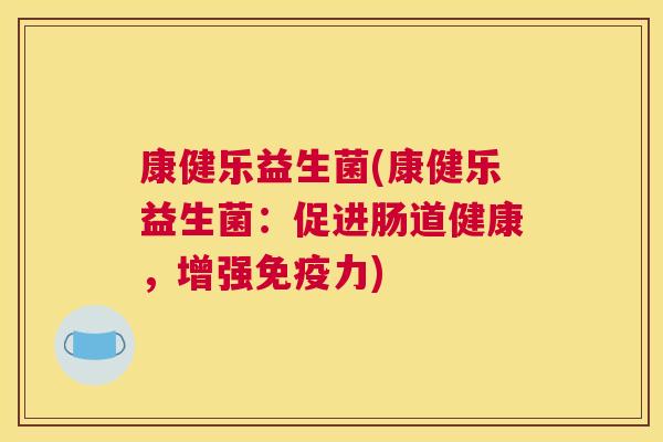 康健乐益生菌(康健乐益生菌：促进肠道健康，增强免疫力)