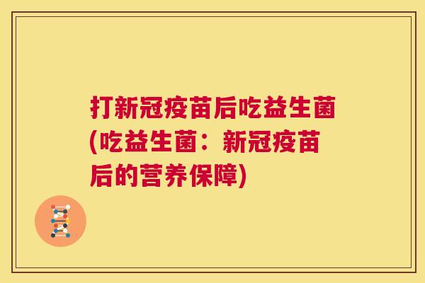 打新冠疫苗后吃益生菌(吃益生菌：新冠疫苗后的营养保障)