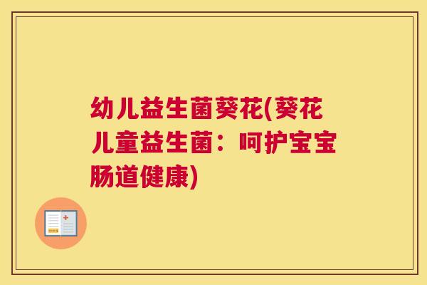 幼儿益生菌葵花(葵花儿童益生菌：呵护宝宝肠道健康)