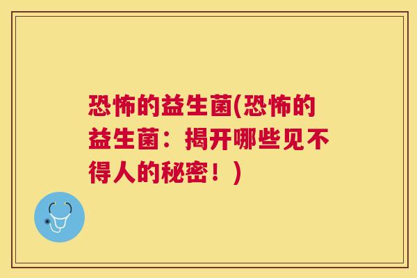 恐怖的益生菌(恐怖的益生菌：揭开哪些见不得人的秘密！)
