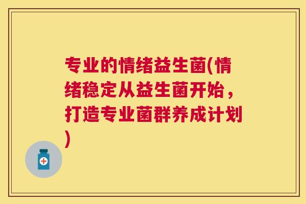 专业的情绪益生菌(情绪稳定从益生菌开始，打造专业菌群养成计划)