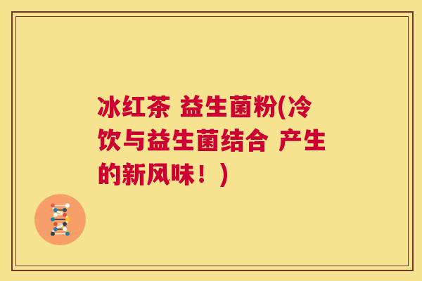 冰红茶 益生菌粉(冷饮与益生菌结合 产生的新风味！)