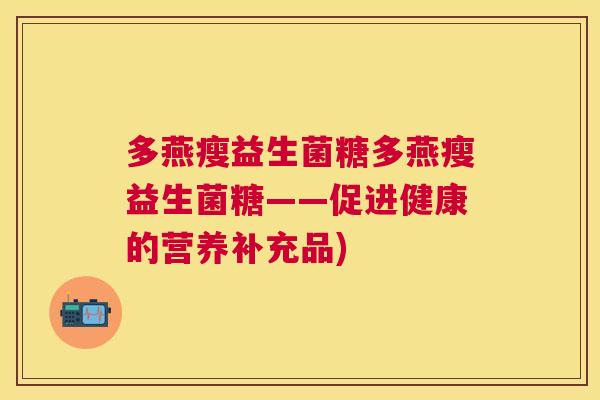 多燕瘦益生菌糖多燕瘦益生菌糖——促进健康的营养补充品)