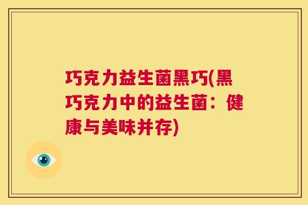巧克力益生菌黑巧(黑巧克力中的益生菌：健康与美味并存)