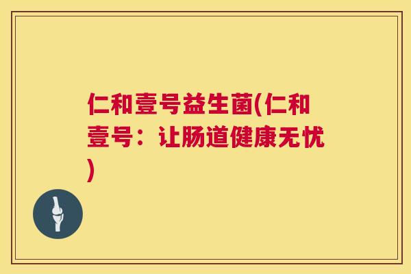 仁和壹号益生菌(仁和壹号：让肠道健康无忧)