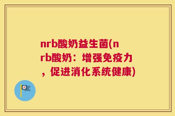 nrb酸奶益生菌(nrb酸奶：增强免疫力，促进消化系统健康)