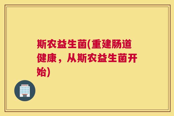 斯农益生菌(重建肠道健康，从斯农益生菌开始)
