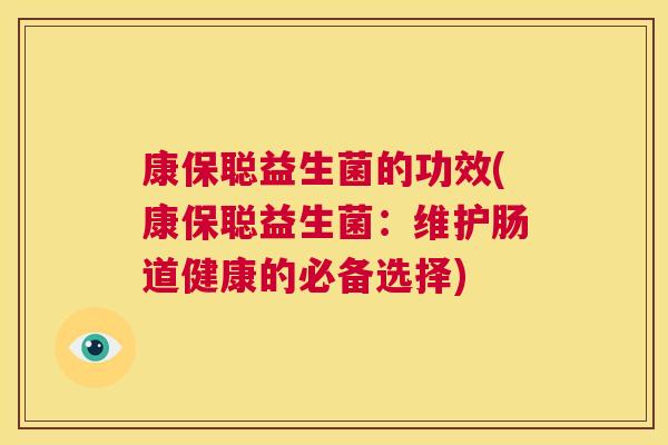 康保聪益生菌的功效(康保聪益生菌：维护肠道健康的必备选择)