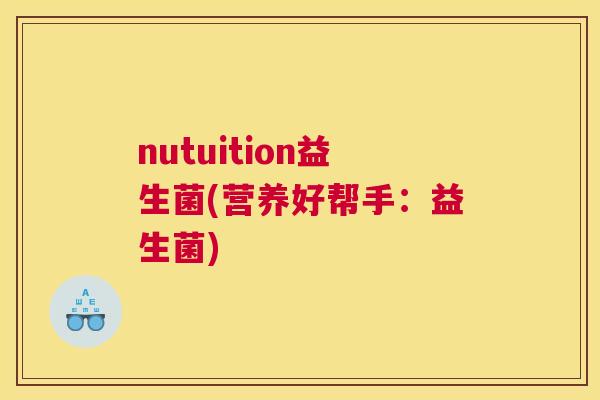 nutuition益生菌(营养好帮手：益生菌)
