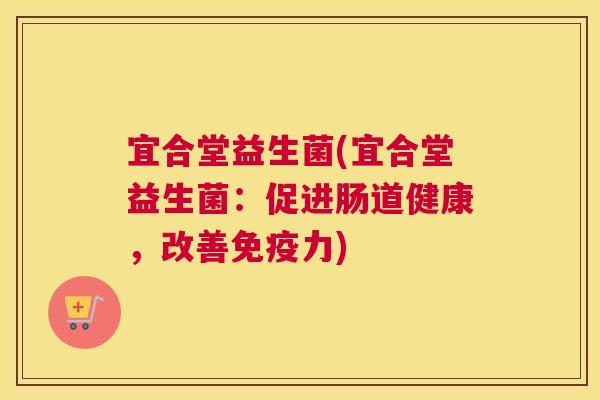 宜合堂益生菌(宜合堂益生菌：促进肠道健康，改善免疫力)