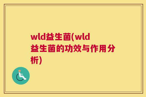 wld益生菌(wld益生菌的功效与作用分析)