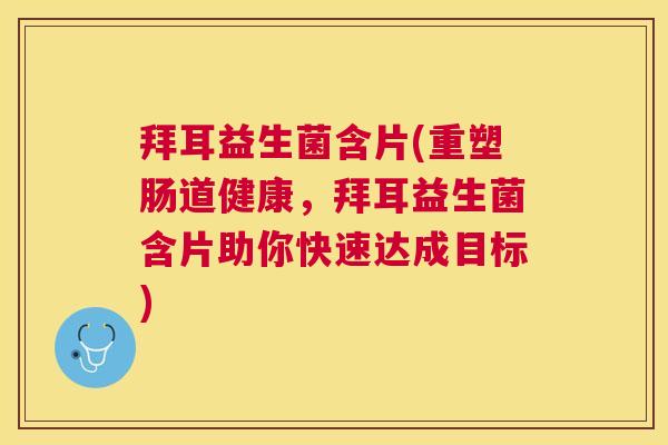 拜耳益生菌含片(重塑肠道健康，拜耳益生菌含片助你快速达成目标)