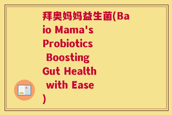 拜奥妈妈益生菌(Baio Mama's Probiotics Boosting Gut Health with Ease)