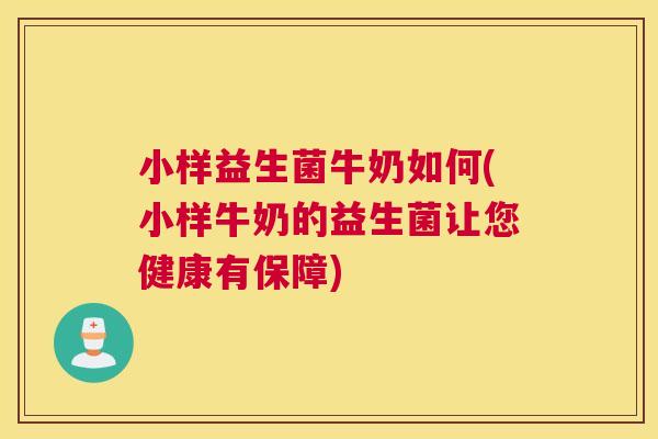 小样益生菌牛奶如何(小样牛奶的益生菌让您健康有保障)
