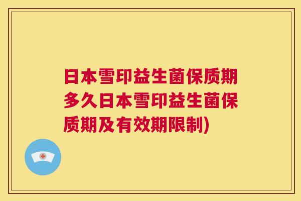 日本雪印益生菌保质期多久日本雪印益生菌保质期及有效期限制)