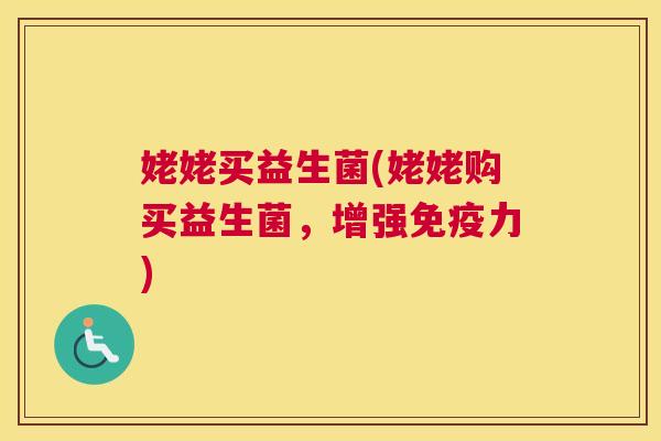 姥姥买益生菌(姥姥购买益生菌，增强免疫力)