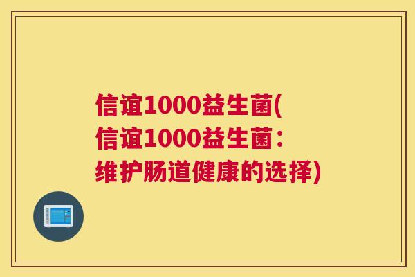 信谊1000益生菌(信谊1000益生菌：维护肠道健康的选择)