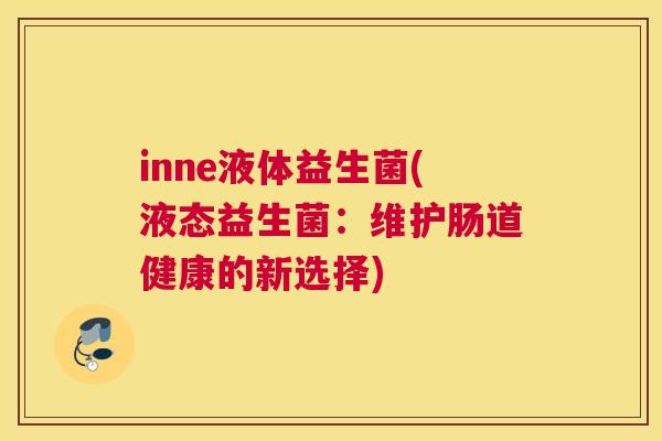 inne液体益生菌(液态益生菌：维护肠道健康的新选择)