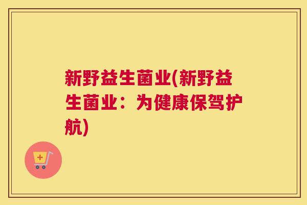 新野益生菌业(新野益生菌业：为健康保驾护航)