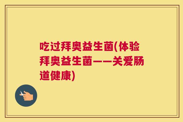 吃过拜奥益生菌(体验拜奥益生菌——关爱肠道健康)