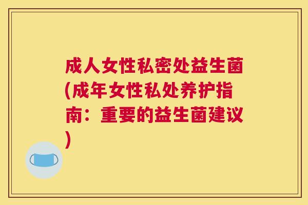 成人女性私密处益生菌(成年女性私处养护指南：重要的益生菌建议)
