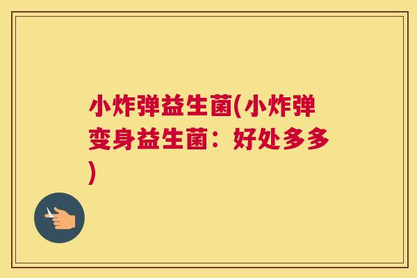 小炸弹益生菌(小炸弹变身益生菌：好处多多)