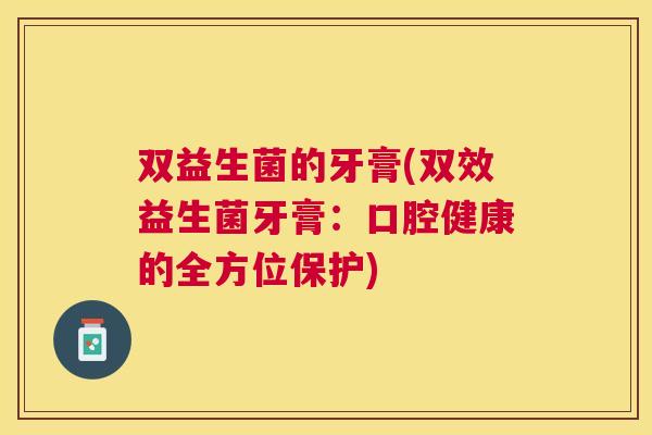 双益生菌的牙膏(双效益生菌牙膏：口腔健康的全方位保护)