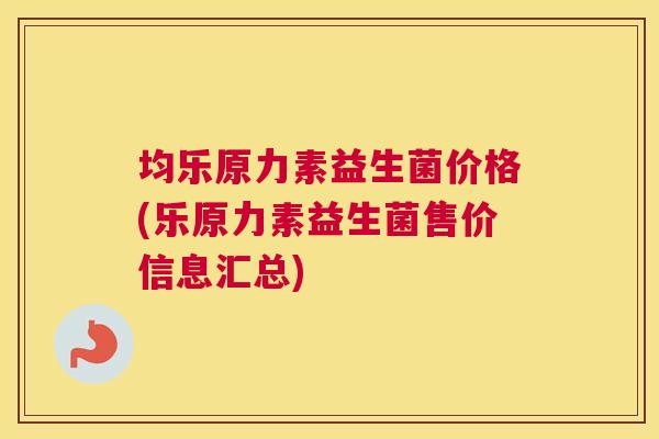 均乐原力素益生菌价格(乐原力素益生菌售价信息汇总)