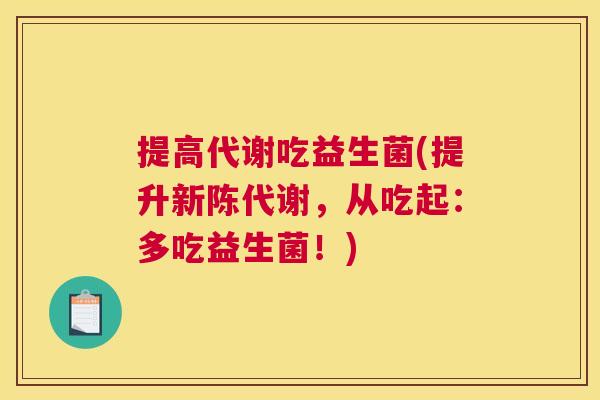 提高代谢吃益生菌(提升新陈代谢，从吃起：多吃益生菌！)