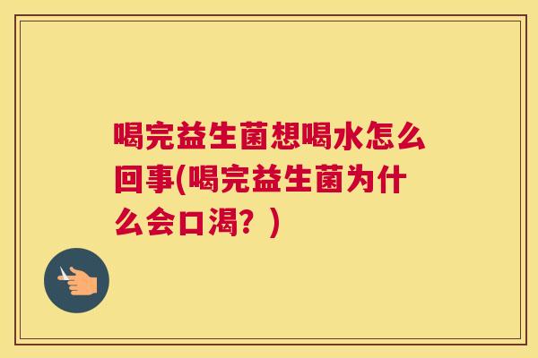 喝完益生菌想喝水怎么回事(喝完益生菌为什么会口渴？)