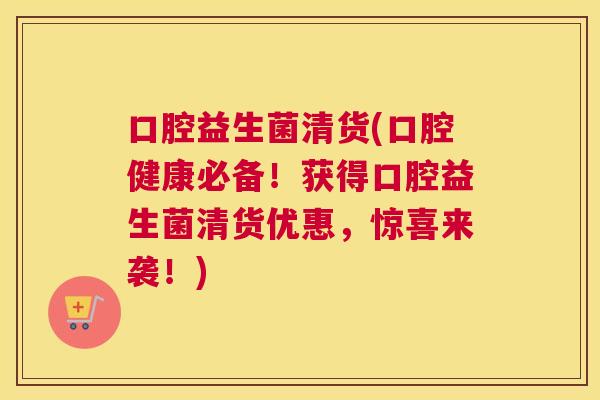 口腔益生菌清货(口腔健康必备！获得口腔益生菌清货优惠，惊喜来袭！)