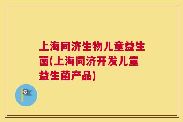 上海同济生物儿童益生菌(上海同济开发儿童益生菌产品)