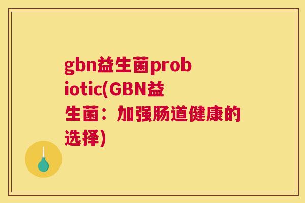 gbn益生菌probiotic(GBN益生菌：加强肠道健康的选择)