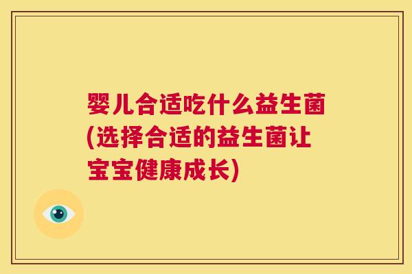 婴儿合适吃什么益生菌(选择合适的益生菌让宝宝健康成长)