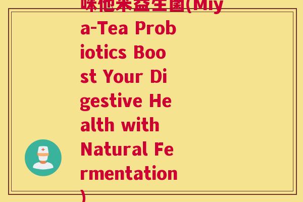 咪他米益生菌(Miya-Tea Probiotics Boost Your Digestive Health with Natural Fermentation)