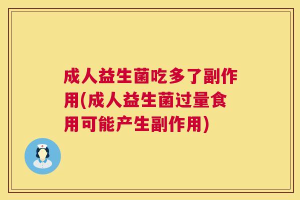 成人益生菌吃多了副作用(成人益生菌过量食用可能产生副作用)