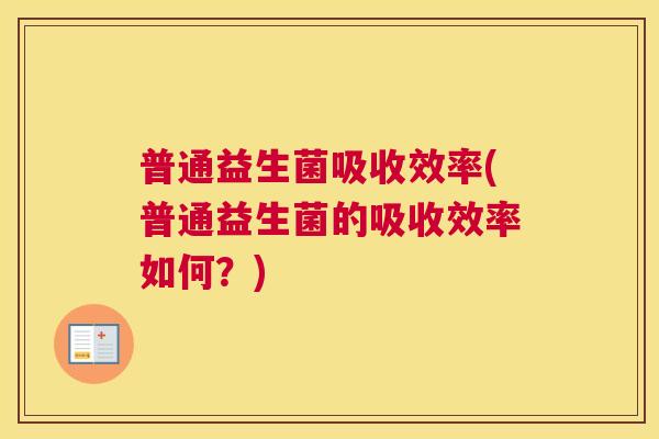 普通益生菌吸收效率(普通益生菌的吸收效率如何？)