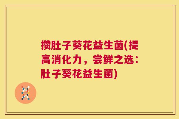 攒肚子葵花益生菌(提高消化力，尝鲜之选：肚子葵花益生菌)