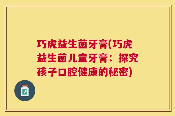巧虎益生菌牙膏(巧虎益生菌儿童牙膏：探究孩子口腔健康的秘密)