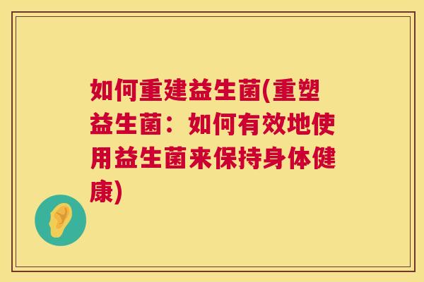 如何重建益生菌(重塑益生菌：如何有效地使用益生菌来保持身体健康)