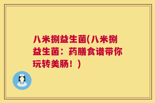 八米捌益生菌(八米捌益生菌：药膳食谱带你玩转美肠！)