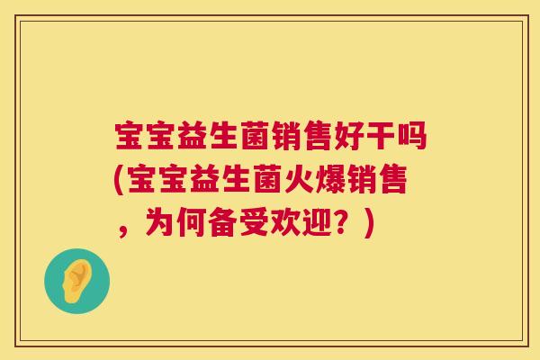 宝宝益生菌销售好干吗(宝宝益生菌火爆销售，为何备受欢迎？)