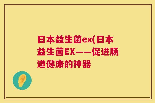 日本益生菌ex(日本益生菌EX——促进肠道健康的神器