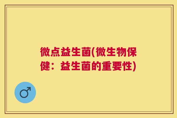 微点益生菌(微生物保健：益生菌的重要性)
