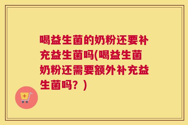 喝益生菌的奶粉还要补充益生菌吗(喝益生菌奶粉还需要额外补充益生菌吗？)