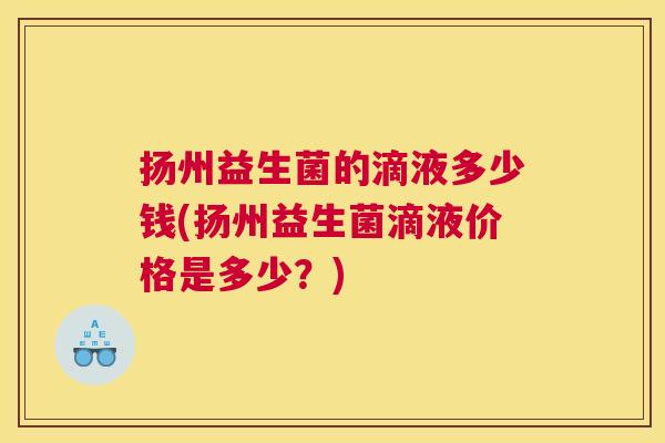 扬州益生菌的滴液多少钱(扬州益生菌滴液价格是多少？)