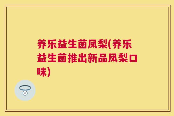 养乐益生菌凤梨(养乐益生菌推出新品凤梨口味)