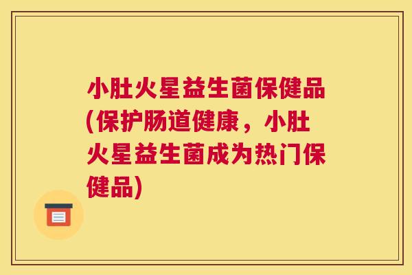 小肚火星益生菌保健品(保护肠道健康，小肚火星益生菌成为热门保健品)